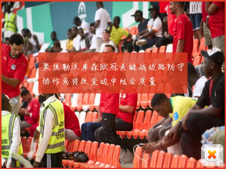 聚焦勒沃库森欧冠关键战边路防守协作或将改变边中结合质量
