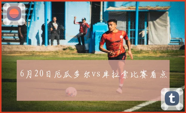 6月20日厄瓜多尔vs库拉索比赛看点