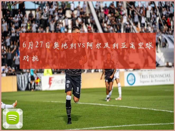 6月27日奥地利vs阿尔及利亚高空球对抗