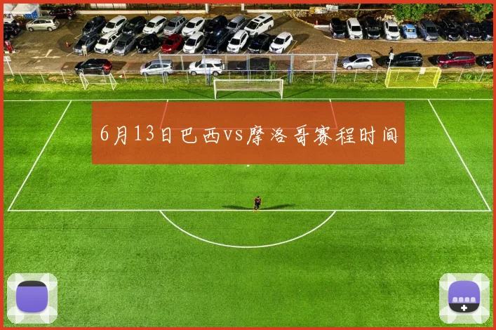 6月13日巴西vs摩洛哥赛程时间