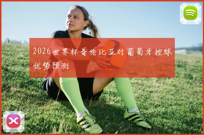 2026世界杯哥伦比亚对葡萄牙控球优势预测
