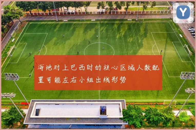 海地对上巴西时的核心区域人数配置可能左右小组出线形势