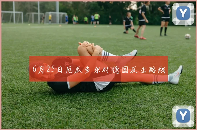6月25日厄瓜多尔对德国反击路线