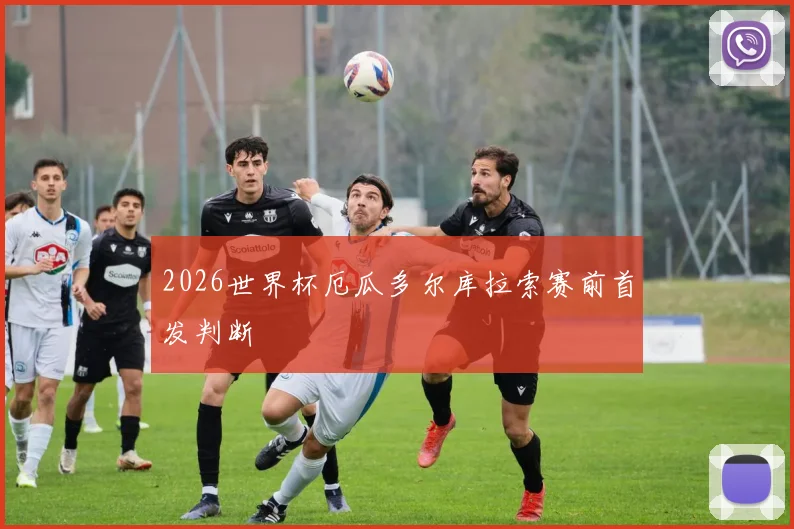 2026世界杯厄瓜多尔库拉索赛前首发判断