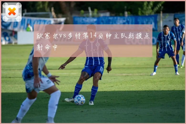 欧塞尔vs多特第14分钟主队新援点射命中