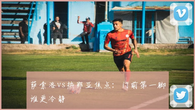 萨索洛vs热那亚焦点：门前第一脚谁更冷静