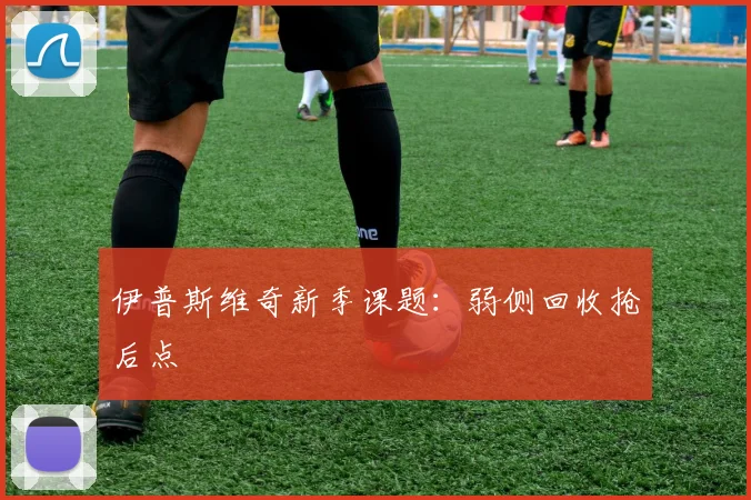 伊普斯维奇新季课题：弱侧回收抢后点