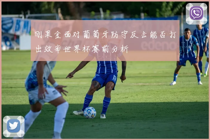 刚果金面对葡萄牙防守反击能否打出效率世界杯赛前分析