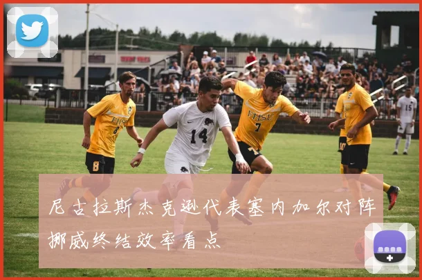 尼古拉斯杰克逊代表塞内加尔对阵挪威终结效率看点